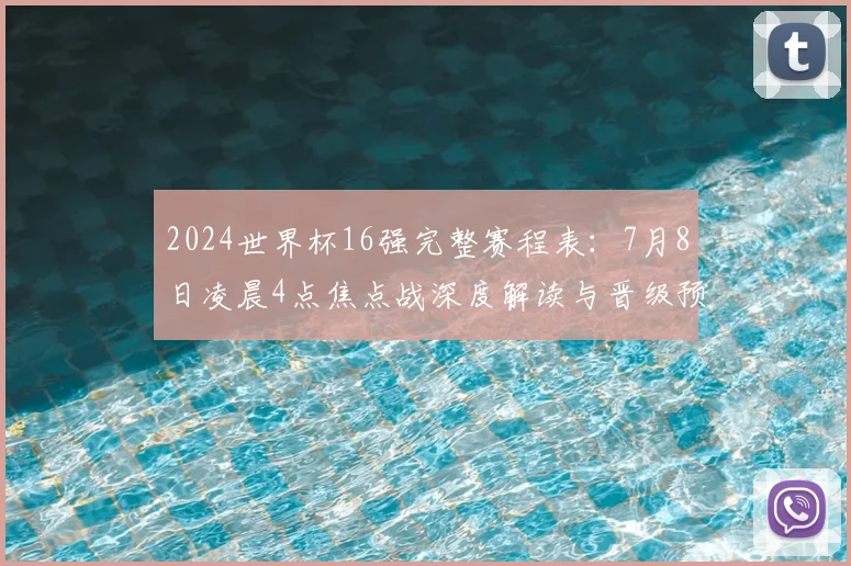 2024世界杯16强完整赛程表：7月8日凌晨4点焦点战深度解读与晋级预测