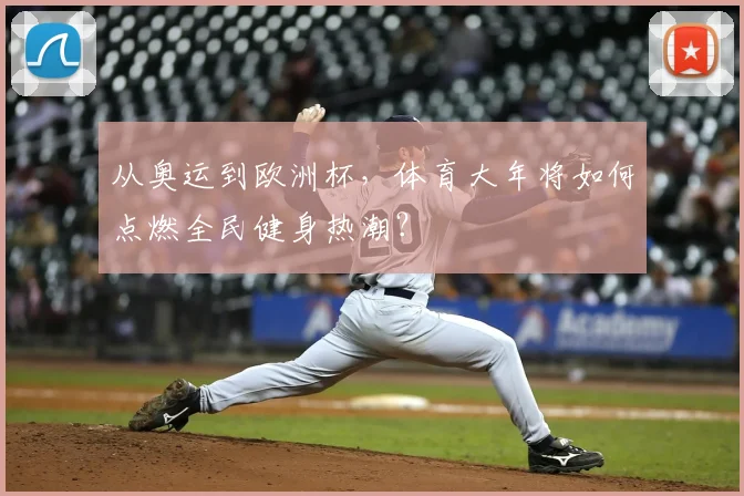 从奥运到欧洲杯，体育大年将如何点燃全民健身热潮？