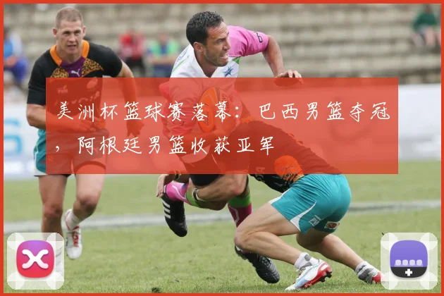 美洲杯篮球赛落幕:巴西男篮夺冠,阿根廷男篮收获亚军
