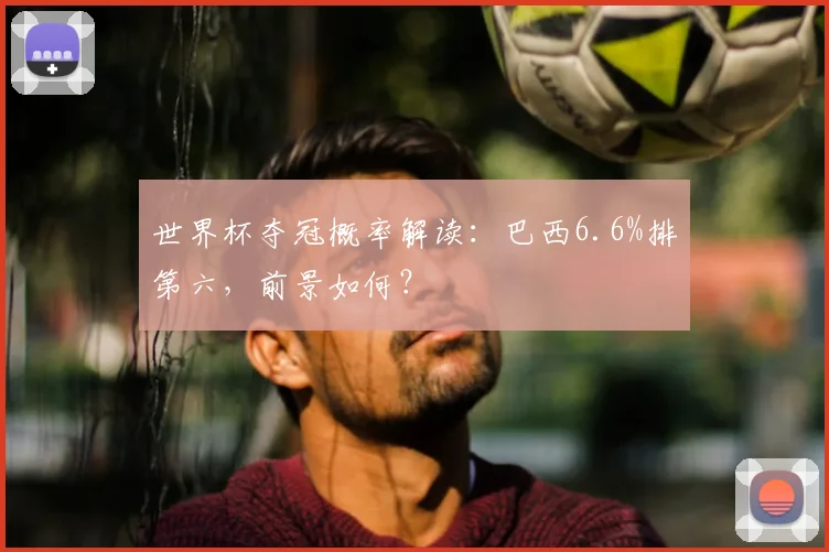 世界杯夺冠概率解读：巴西6.6%排第六，前景如何？