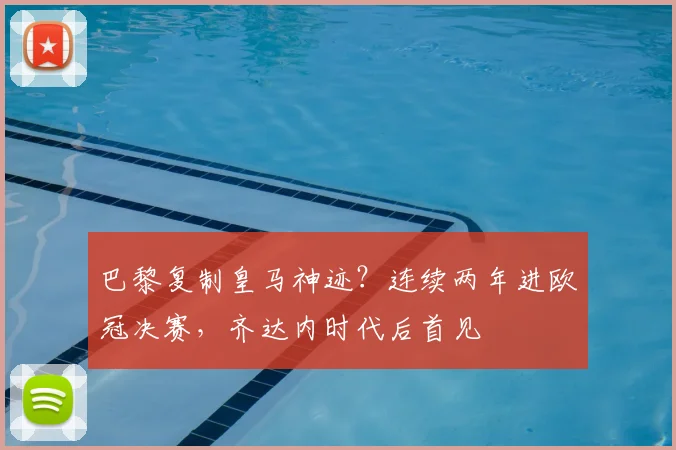 巴黎复制皇马神迹?连续两年进欧冠决赛,齐达内时代后首见