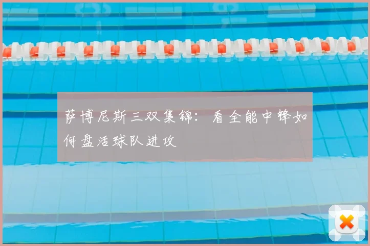 萨博尼斯三双集锦:看全能中锋如何盘活球队进攻