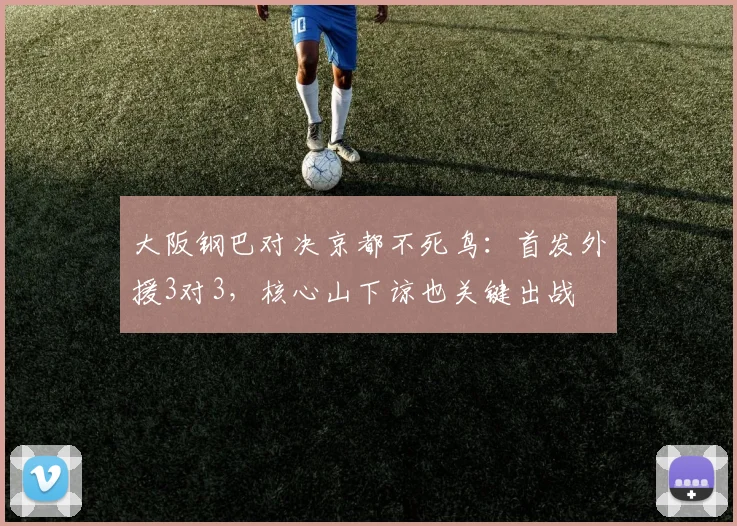 大阪钢巴对决京都不死鸟:首发外援3对3,核心山下谅也关键出战