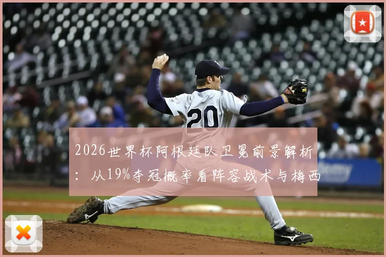 2026世界杯阿根廷队卫冕前景解析：从19%夺冠概率看阵容战术与梅西角色
