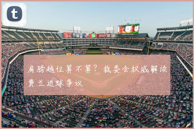 肩膀越位算不算?裁委会权威解读费兰进球争议