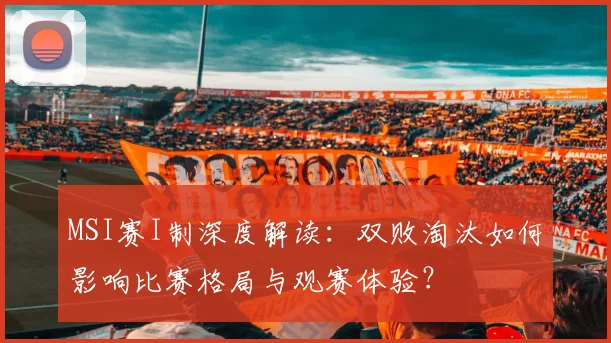 MSI赛I制深度解读：双败淘汰如何影响比赛格局与观赛体验？