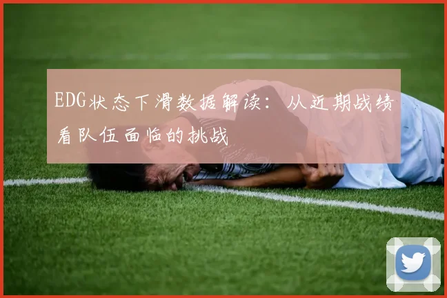 EDG状态下滑数据解读:从近期战绩看队伍面临的挑战
