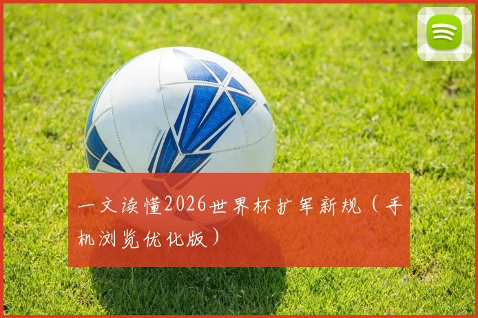 一文读懂2026世界杯扩军新规（手机浏览优化版）