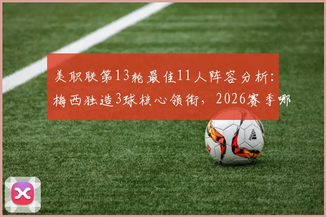 美职联第13轮最佳11人阵容分析：梅西独造3球核心领衔，2026赛季哪些球员表现炸裂？