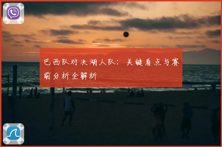 巴西队对决湖人队:关键看点与赛前分析全解析