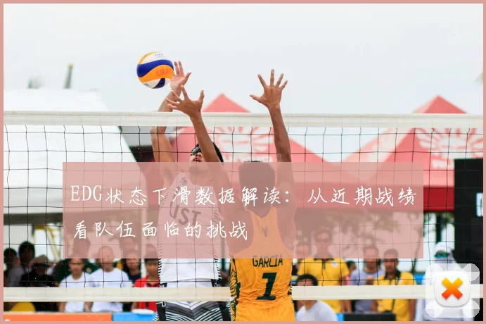 EDG状态下滑数据解读：从近期战绩看队伍面临的挑战